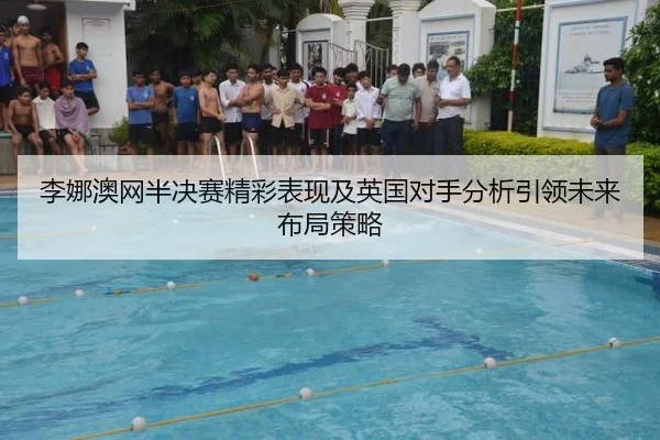 李娜澳网半决赛精彩表现及英国对手分析引领未来布局策略