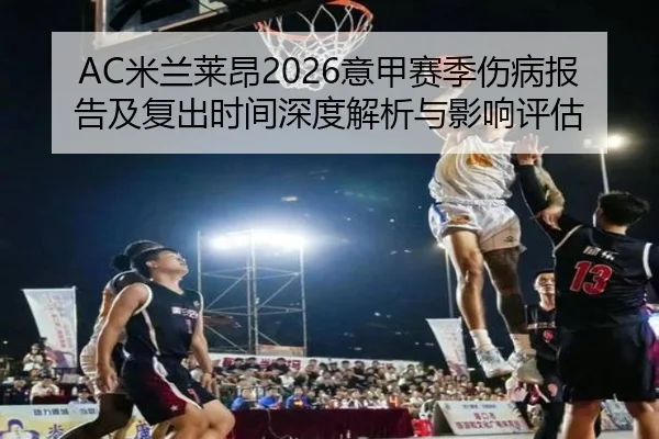 AC米兰莱昂2026意甲赛季伤病报告及复出时间深度解析与影响评估